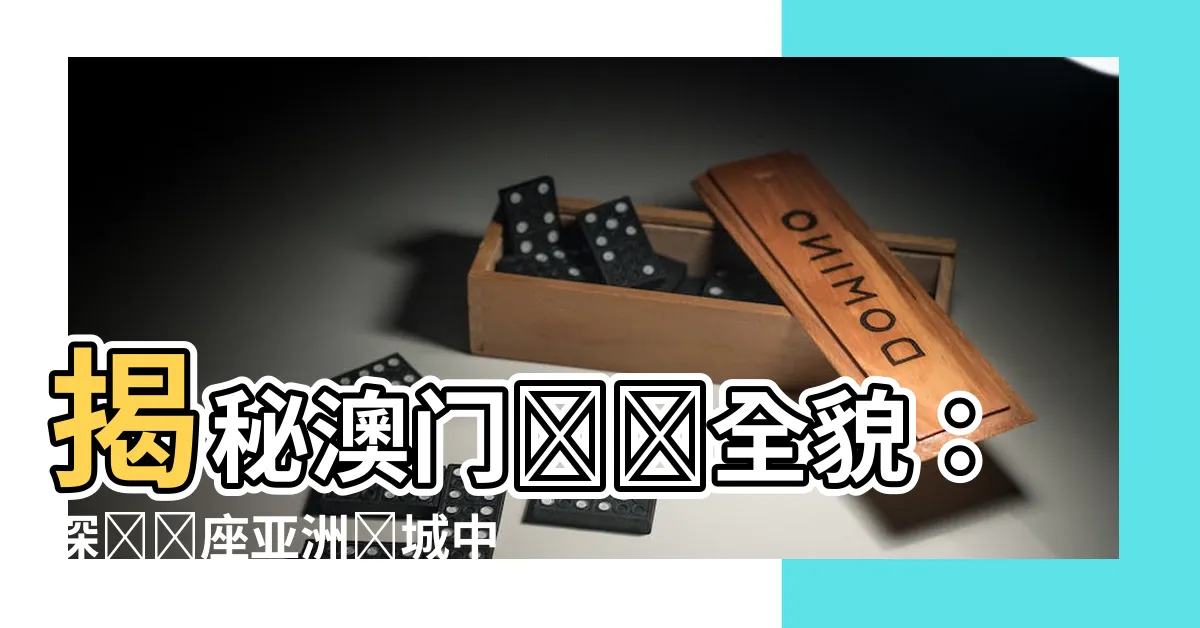 【澳門有幾個賭場】揭秘澳門賭場全貌：探尋這座亞洲賭城中的十大全明星🌟