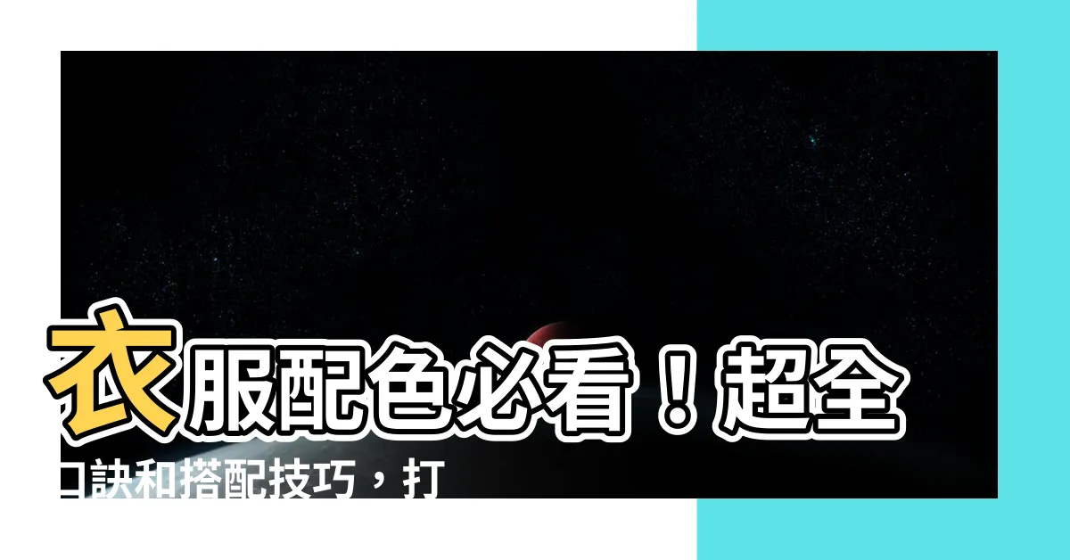 【衣服配色】衣服配色必看！超全口訣和搭配技巧，打造完美穿搭～