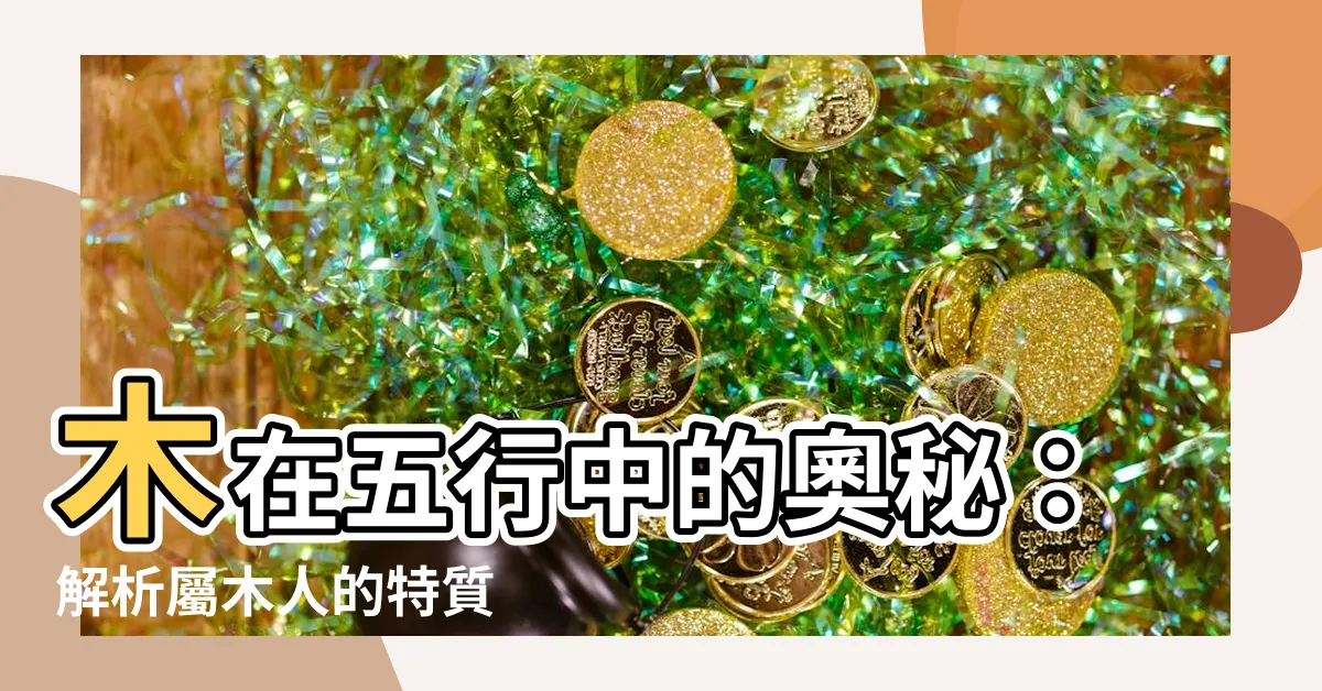 【木 五行】木在五行中的奧秘：解析屬木人的特質