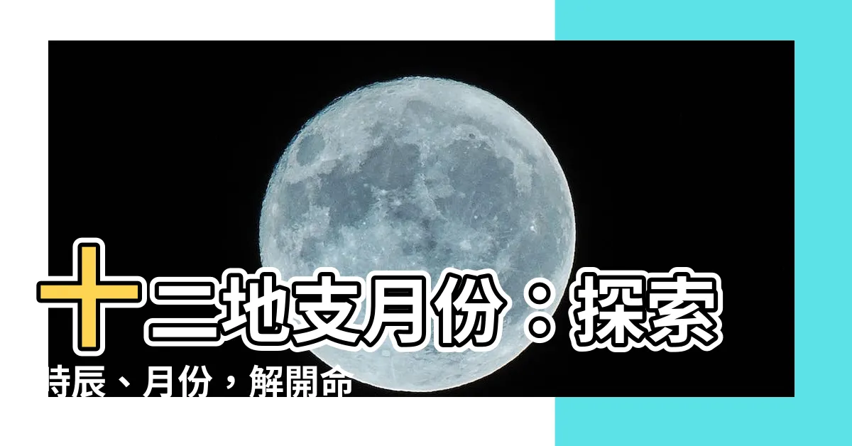【十二地支月份】十二地支月份：探索時辰、月份，解開命理奧秘
