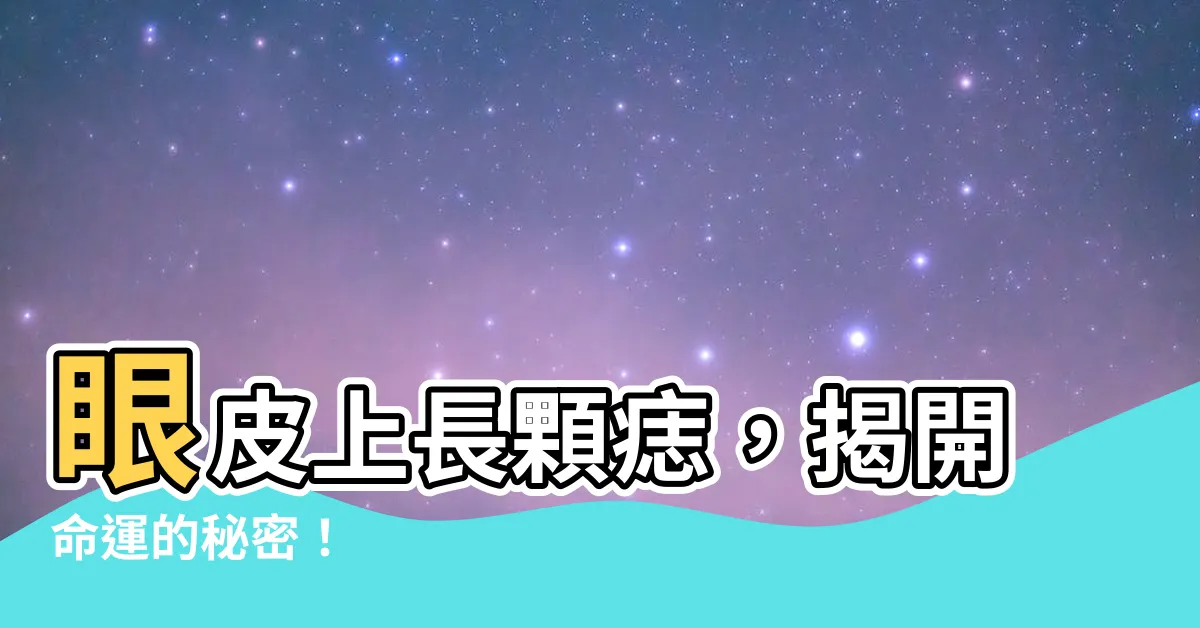 【眼皮長痣代表什麼】眼皮上長顆痣，揭開命運的秘密！