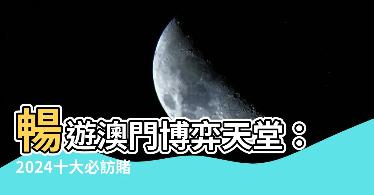 【澳門賭場推薦】暢遊澳門博弈天堂：2024十大必訪賭場推薦