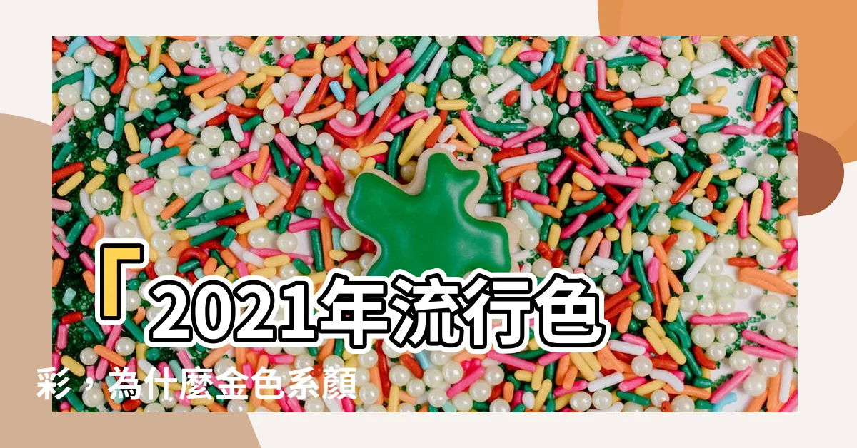 【金色系顏色】「2021年流行色彩，為什麼金色系顏色成為網路熱門？」
