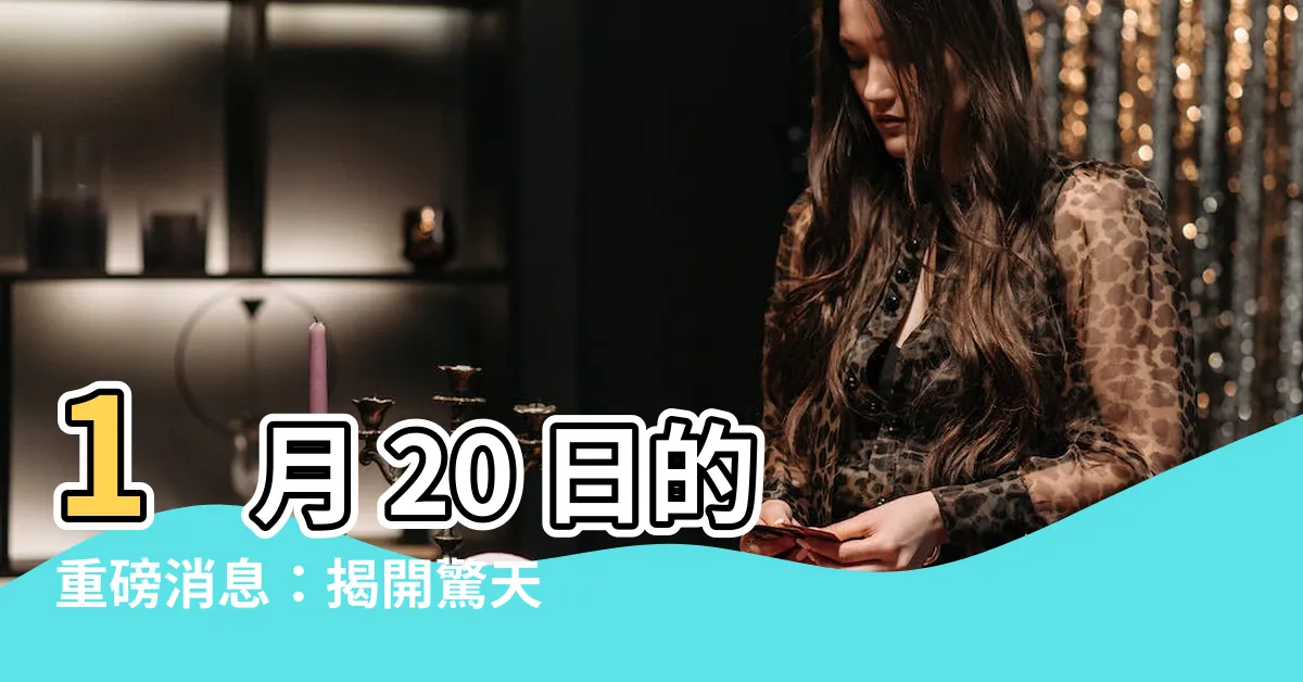 【一月20日】1 月 20 日的重磅消息：揭開驚天動地的內幕