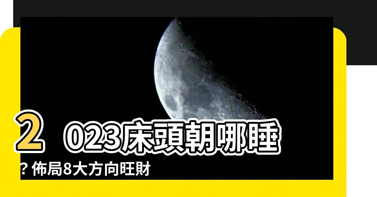 【2023牀頭方向】2023牀頭朝哪睡？佈局8大方向旺財聚氣