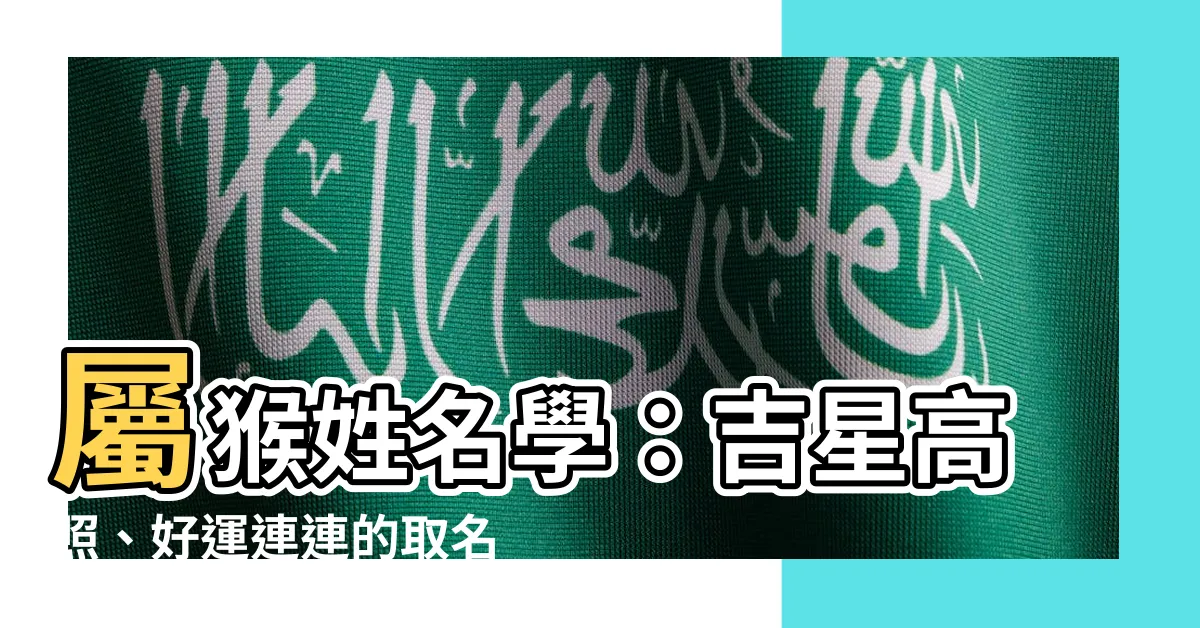 【屬猴姓名學】屬猴姓名學：吉星高照、好運連連的取名指南