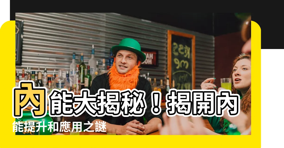 【內能】內能大揭秘！揭開內能提升和應用之謎