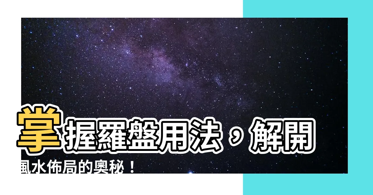【羅盤用法】掌握羅盤用法，解開風水佈局的奧秘！