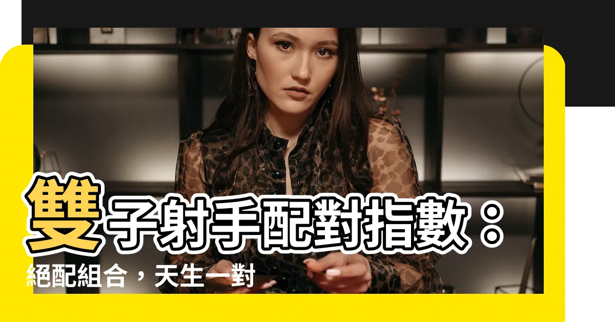 【雙子射手配對指數】雙子射手配對指數：絕配組合，天生一對！