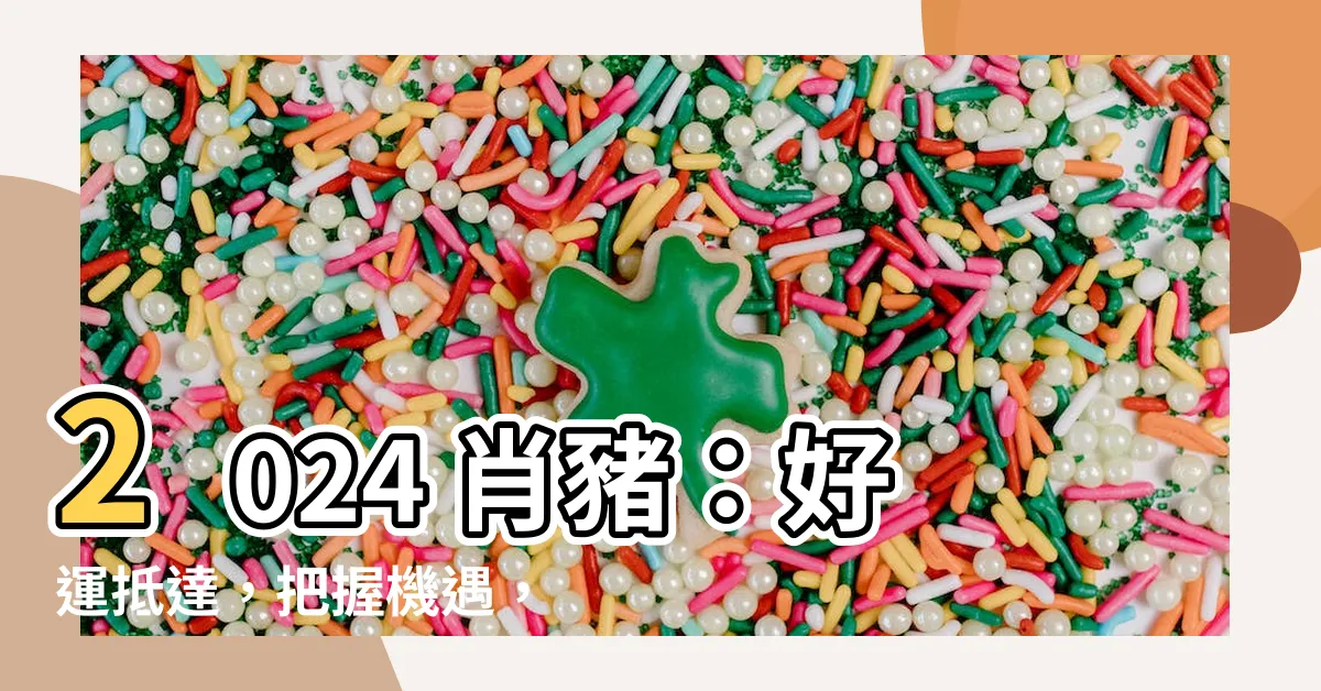 【2024 肖豬】2024 肖豬：好運抵達，把握機遇，榮華富貴！