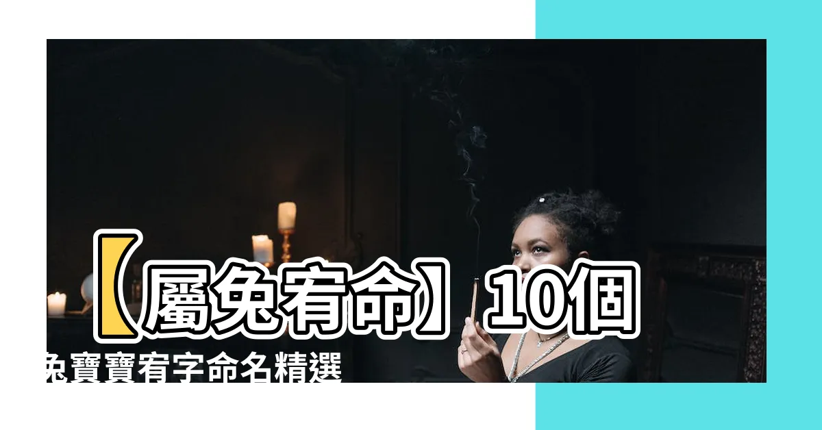 【屬兔宥】【屬兔宥命】10個兔寶寶宥字命名精選，名符其實、吉祥如意