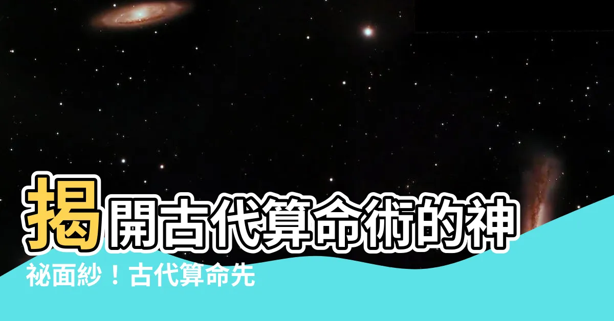 【古代算命】揭開古代算命術的神秘面紗！古代算命先生如何預知你的命運？