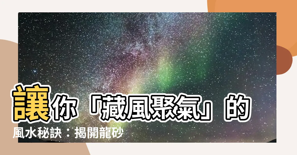 【龍砂】讓你「藏風聚氣」的風水秘訣：揭開龍砂穴水向的神奇奧秘