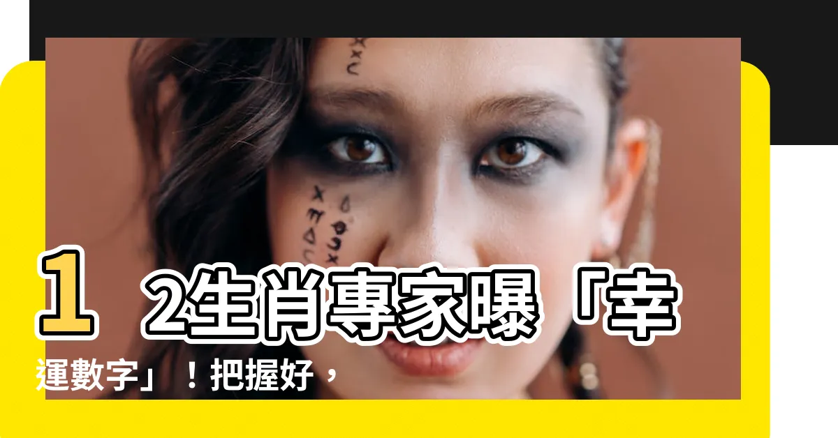 【12生肖幸運數字】12生肖專家曝「幸運數字」！把握好，一生富貴好運不間斷