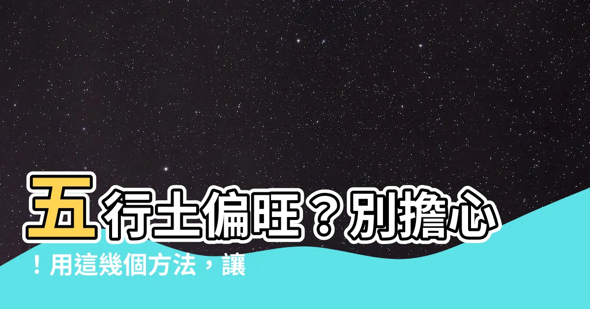 【五行土偏旺】五行土偏旺？別擔心！用這幾個方法，讓你財運滾滾來！