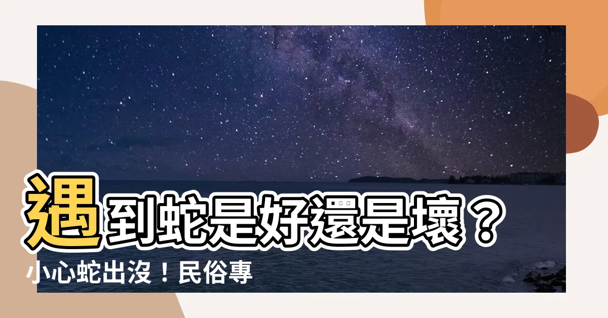 【遇到蛇是好事嗎】遇到蛇是好還是壞？小心蛇出沒！民俗專家教你2招積德避禍
