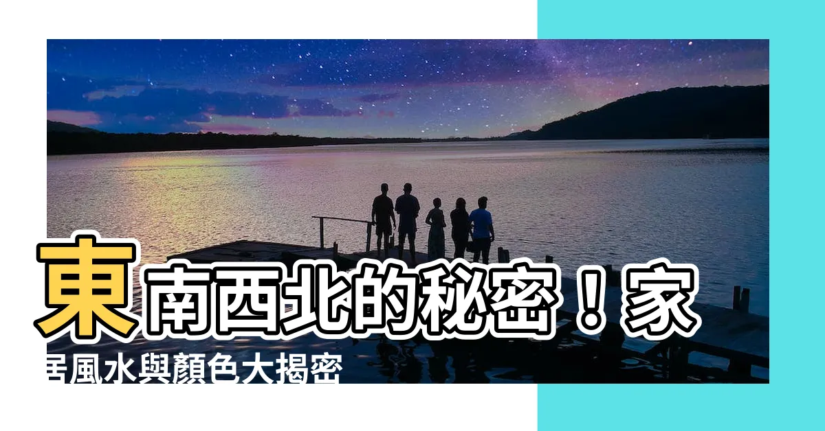 【東南西北 顏色】東南西北的秘密！家居風水與顏色大揭密