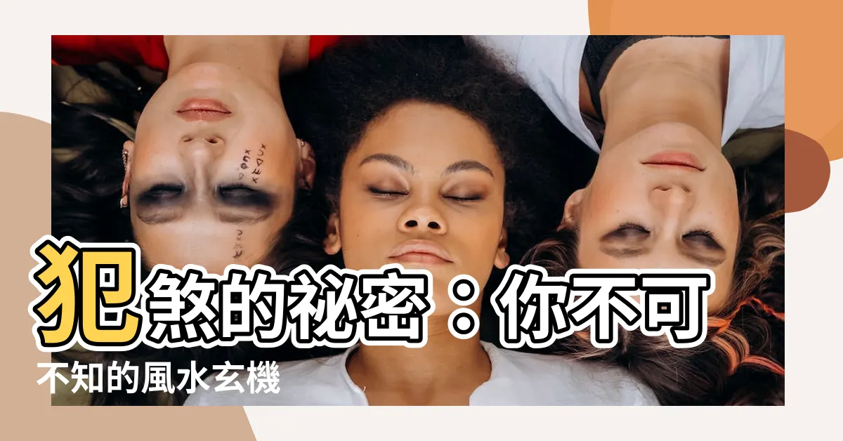 【犯煞 意思】犯煞的秘密：你不可不知的風水玄機