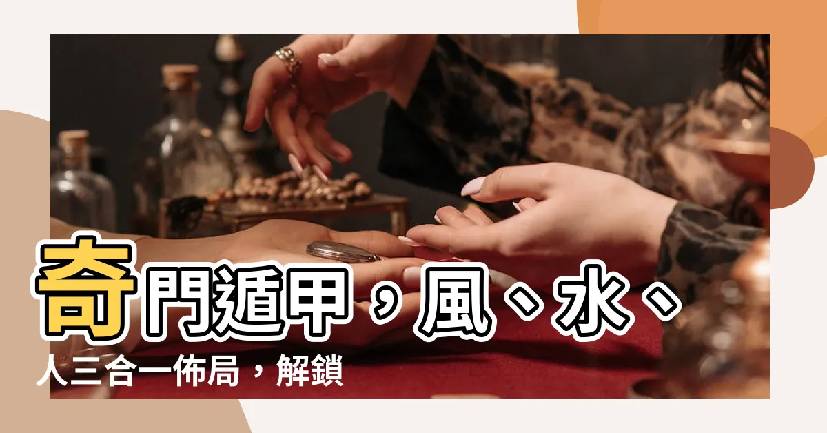 【奇門遁甲 佈局】奇門遁甲，風、水、人三合一佈局，解鎖你的潛在運勢！