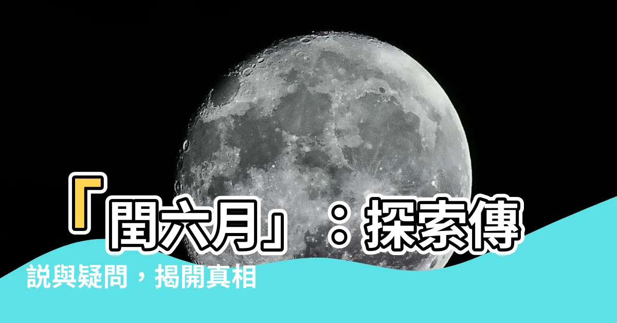 【閏六月】「閏六月」：探索傳説與疑問，揭開真相的秘密