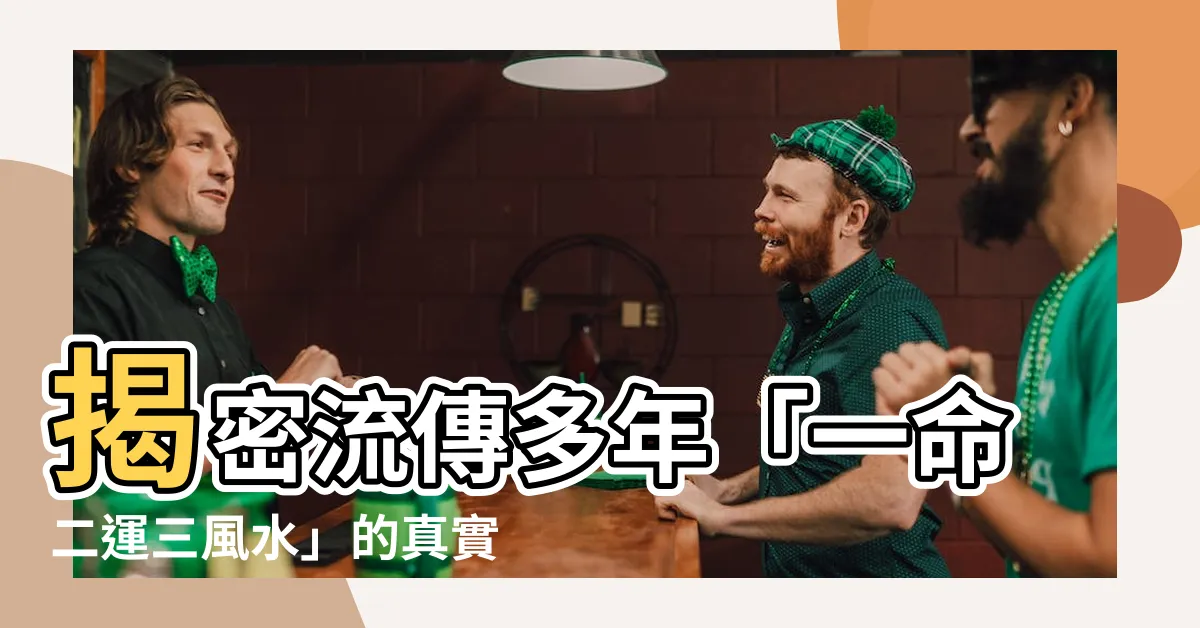 【一命二運三風水出自哪裡】揭密流傳多年「一命二運三風水」的真實出處！