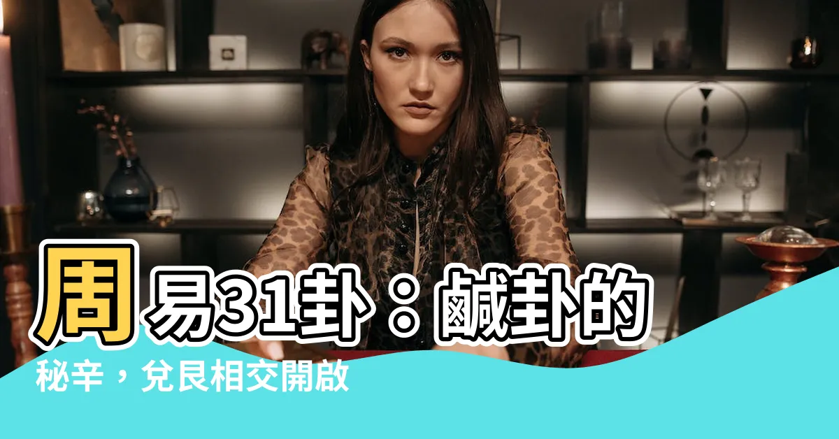 【兑艮卦】周易31卦：鹹卦的秘辛，兑艮相交開啟無限可能