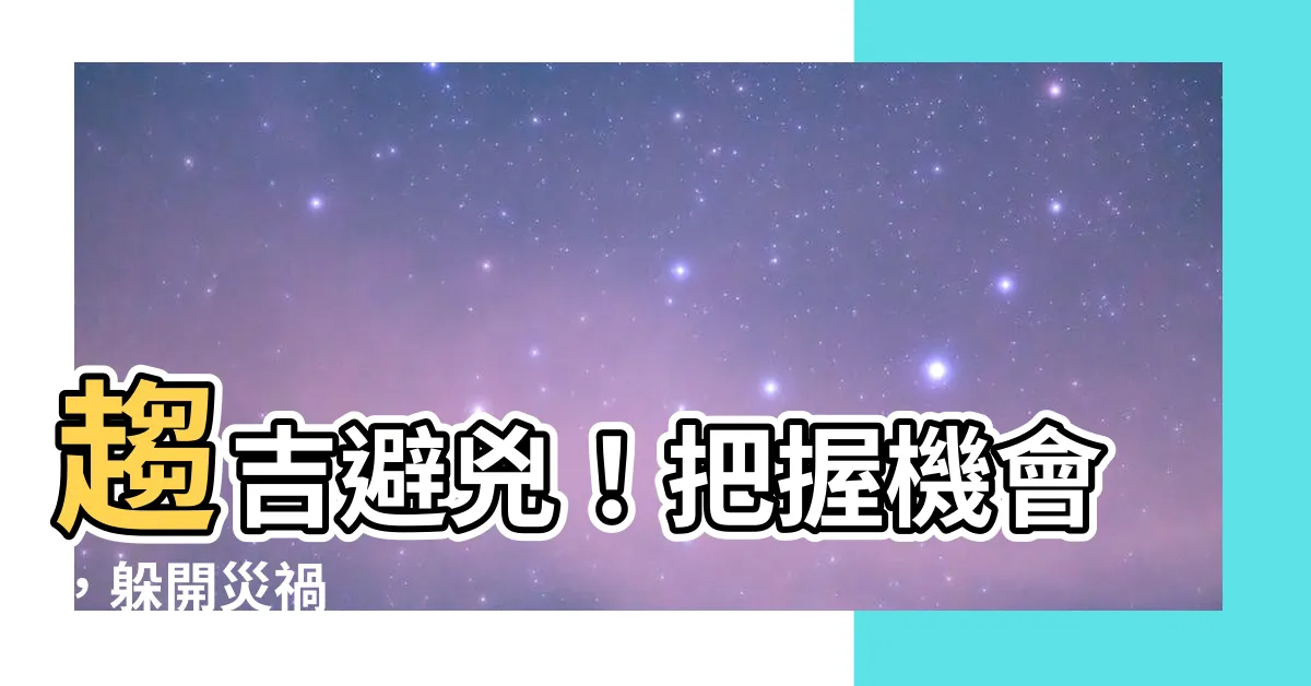 【趨吉避兇 意思】趨吉避兇！把握機會，躲開災禍