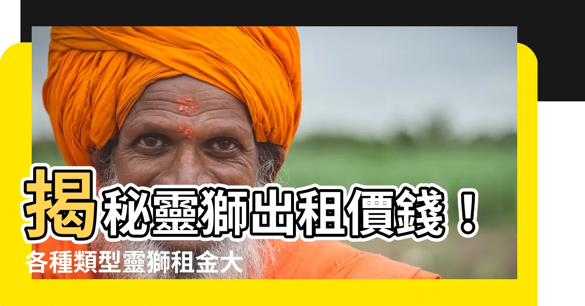 【靈師價錢】揭秘靈獅出租價錢！各種類型靈獅租金大公開