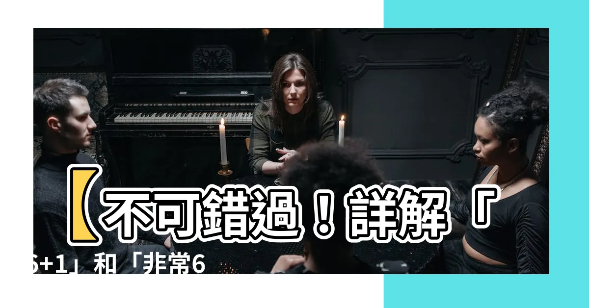 【6 1 意思】【不可錯過！詳解「6+1」和「非常6+1」的神秘意義！】