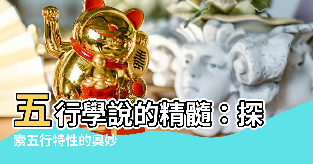 【五行特性】五行學説的精髓：探索五行特性的奧妙