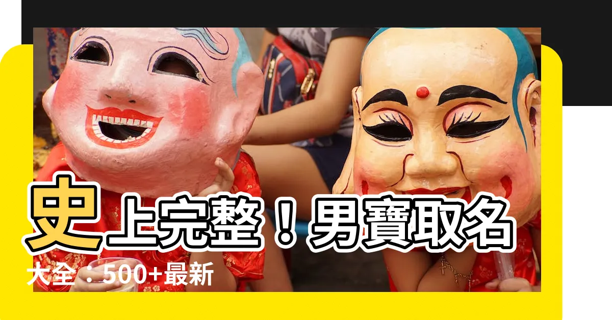 【男 名字】史上完整！男寶取名大全：500+最新流行好聽名字