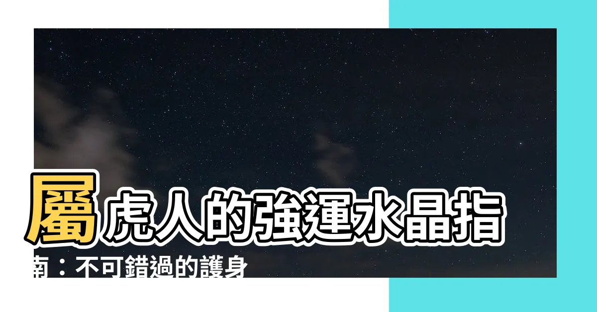 【屬虎適合的水晶】屬虎人的強運水晶指南：不可錯過的護身寶石！