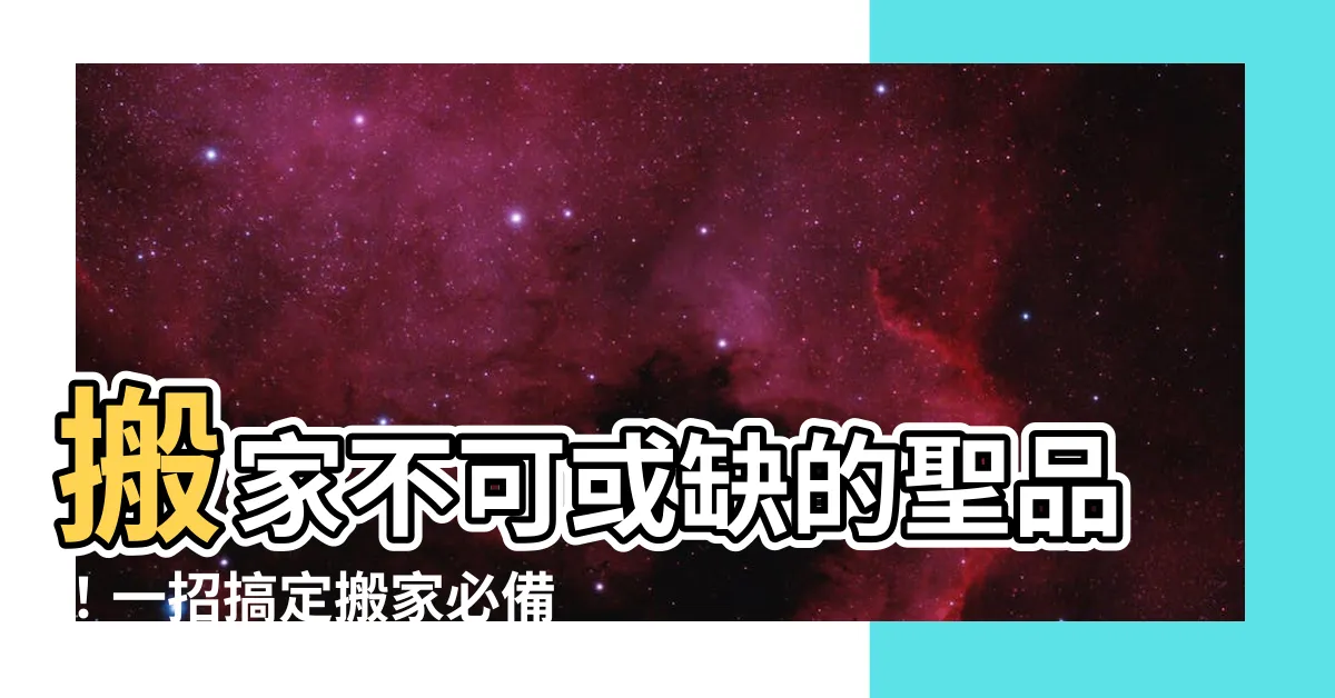 【搬家需要什麼】搬家不可或缺的聖品！一招搞定搬家必備物品清單