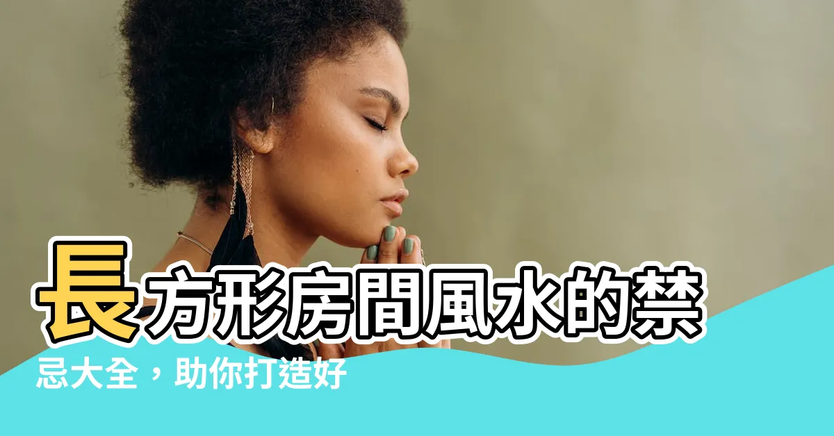【長方形房間風水】長方形房間風水的禁忌大全，助你打造好運磁場！