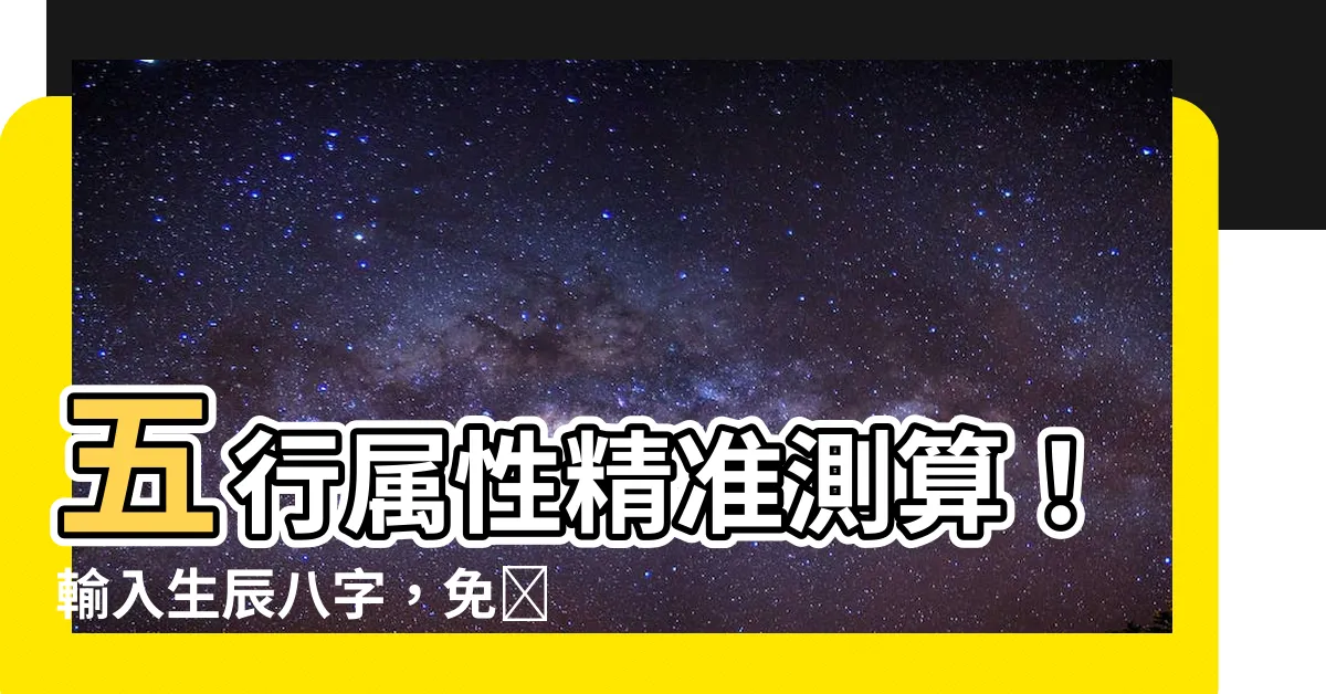 【五行屬性 計算】五行屬性精準測算！輸入生辰八字，免費為你解讀命運！