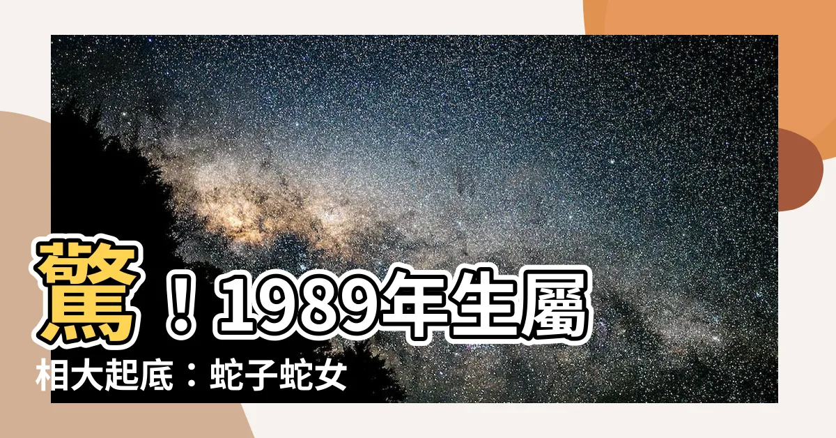 【1989 屬相】驚！1989年生屬相大起底：蛇子蛇女命運揭秘