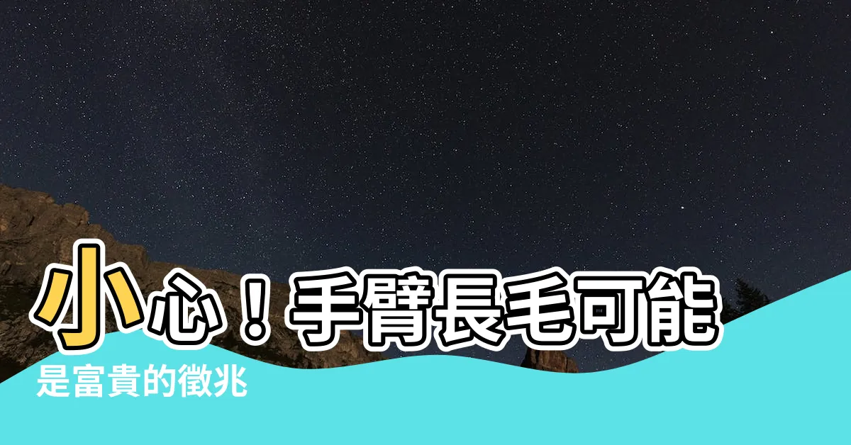 【手臂長毛】小心！手臂長毛可能是富貴的徵兆