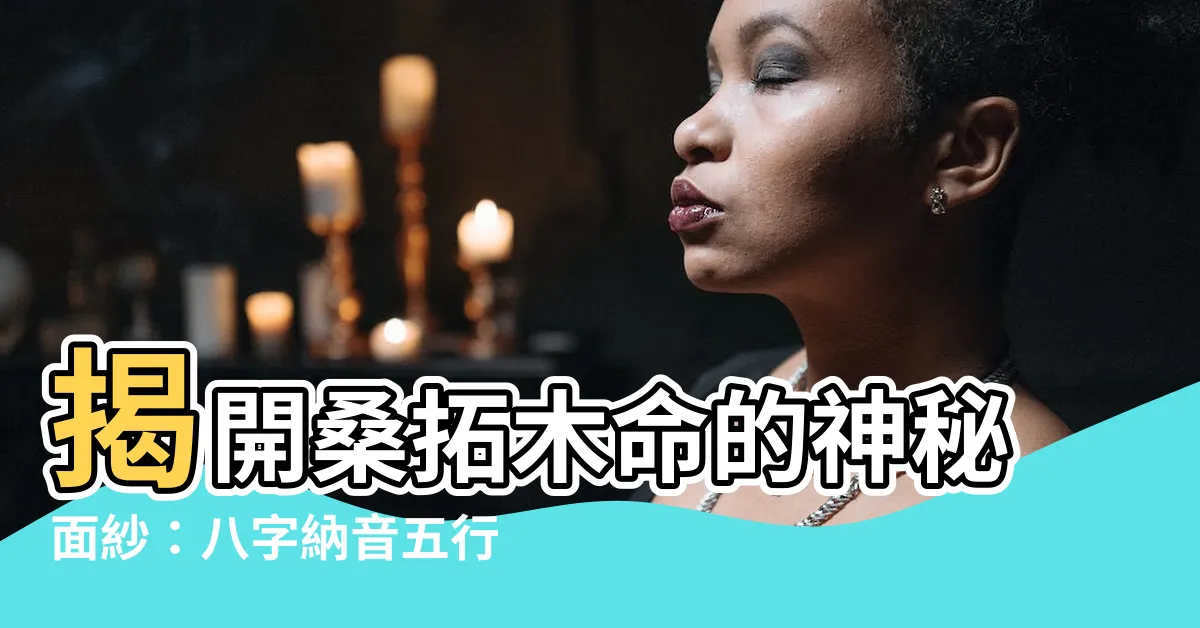【桑拓木命】揭開桑拓木命的神秘面紗：八字納音五行解析