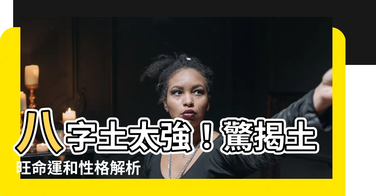【八字土】八字土太強！驚揭土旺命運和性格解析