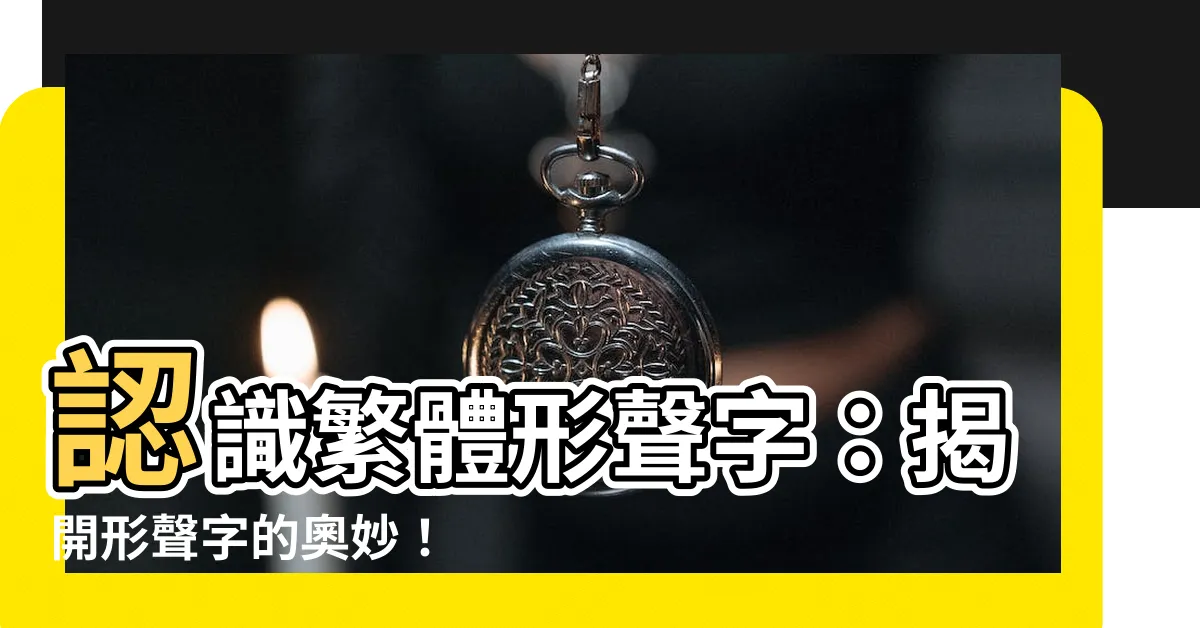 【形聲字有哪些繁體】認識繁體形聲字：揭開形聲字的奧妙！