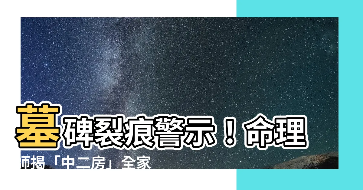 【墓碑裂痕】墓碑裂痕警示！命理師揭「中二房」全家遭遇四大噩運