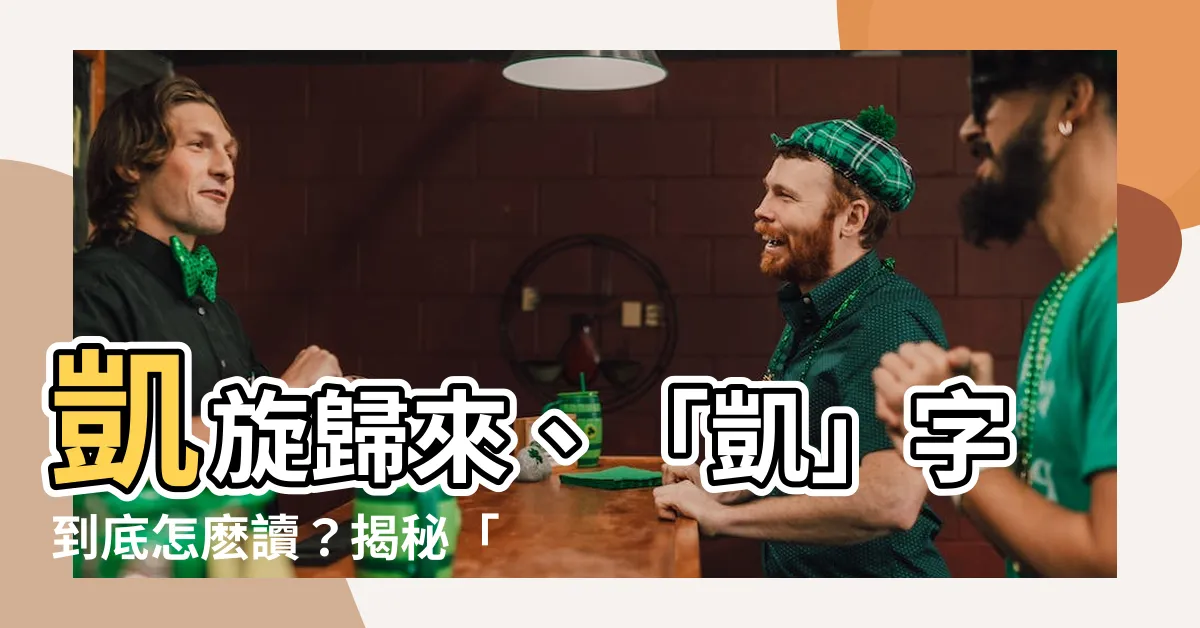 【凱意思】凱旋歸來、「凱」字到底怎麼讀？揭秘「凱」的真正意思