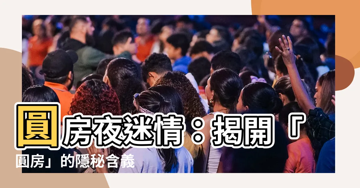 【圓房 意思】圓房夜迷情：揭開「圓房」的隱秘含義