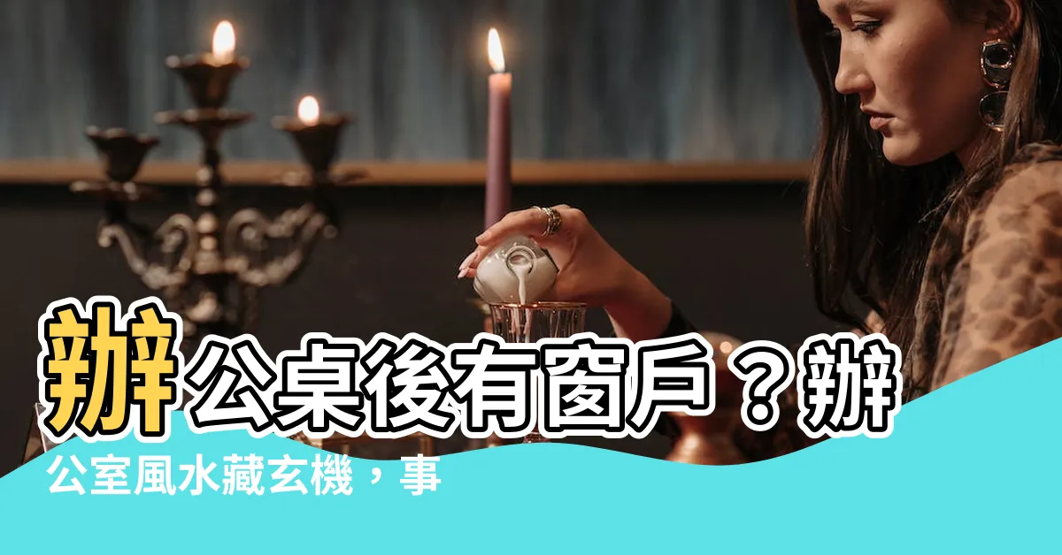 【辦公桌後面有窗户】辦公桌後有窗户？辦公室風水藏玄機，事業運勢大提升！