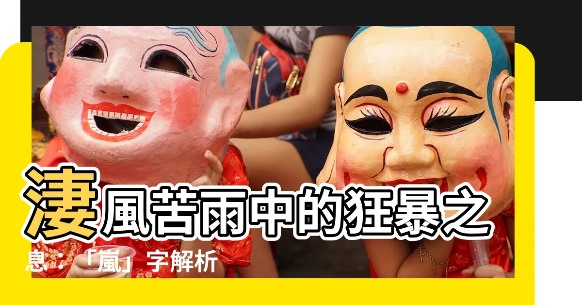 【嵐 字】淒風苦雨中的狂暴之息：「嵐」字解析