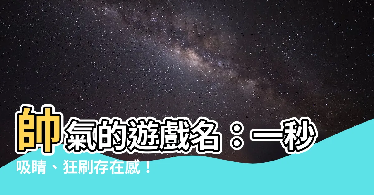 【帥氣的遊戲名】帥氣的遊戲名：一秒吸睛、狂刷存在感！