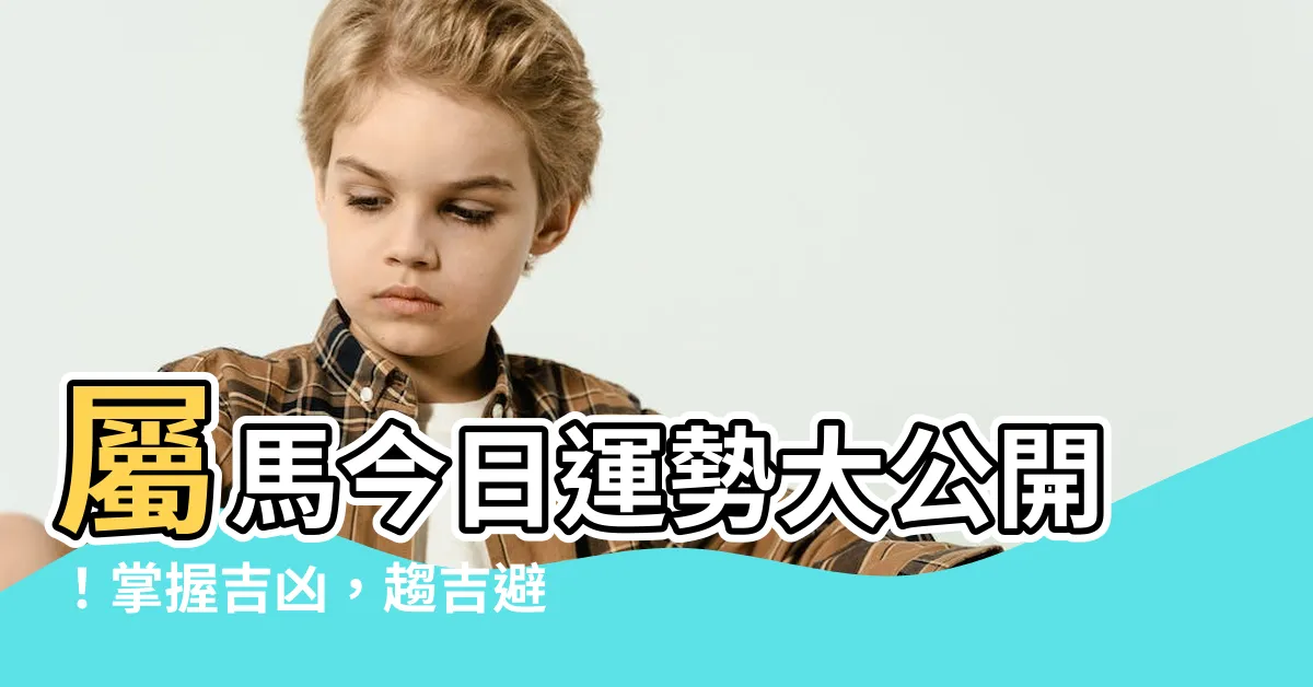 【屬馬今日運勢】屬馬今日運勢大公開！掌握吉凶，趨吉避兇！