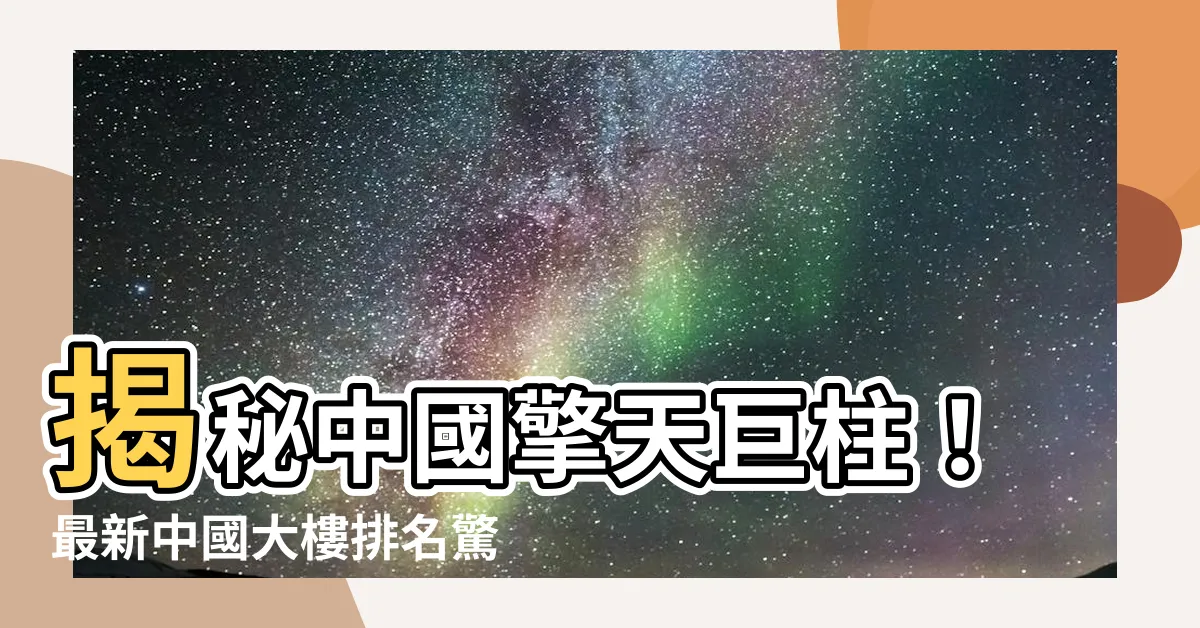 【中國大樓排名】揭秘中國擎天巨柱！最新中國大樓排名驚艷全場