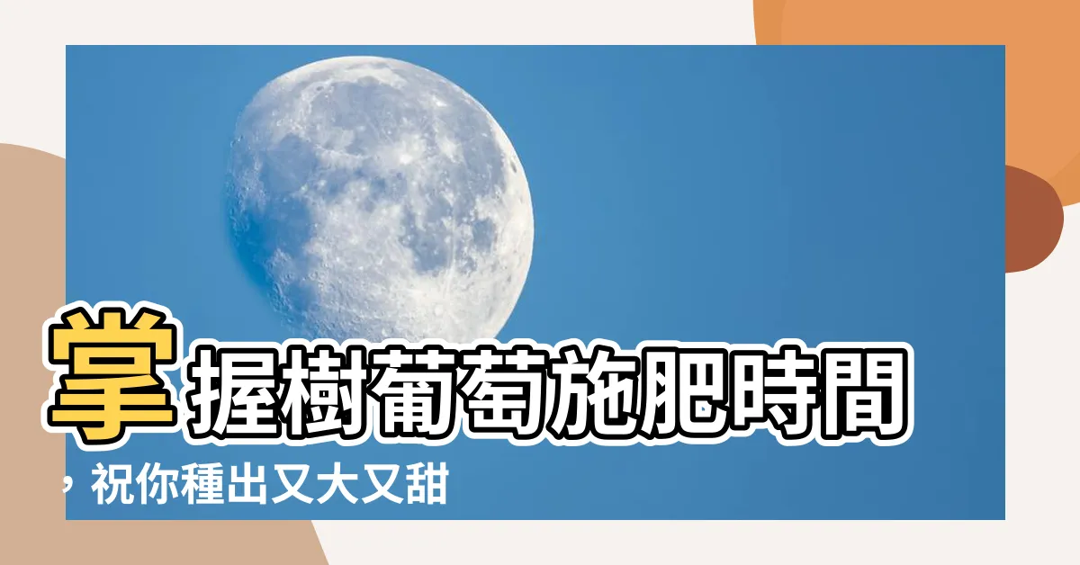【樹葡萄施肥時間】掌握樹葡萄施肥時間，祝你種出又大又甜的果實！