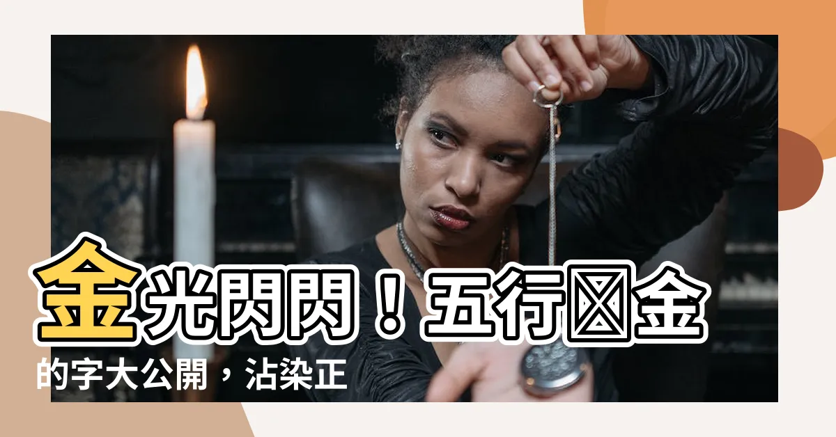 【五行為金的字】金光閃閃！五行為金的字大公開，沾染正能量轉運勢